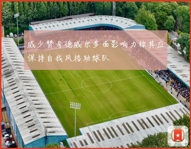 威少赞考德威尔多面影响力称其应保持自我风格助球队