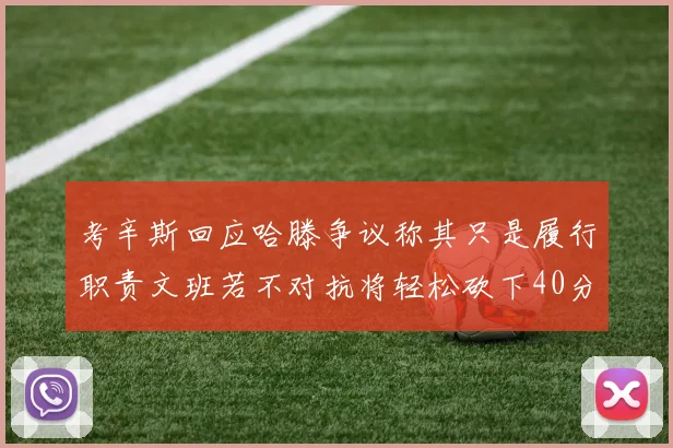 考辛斯回应哈滕争议称其只是履行职责文班若不对抗将轻松砍下40分20篮板