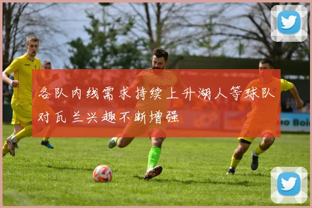 各队内线需求持续上升湖人等球队对瓦兰兴趣不断增强