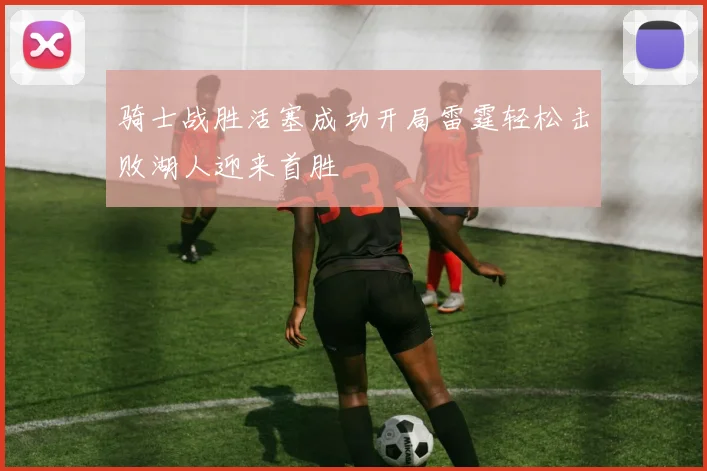 骑士战胜活塞成功开局雷霆轻松击败湖人迎来首胜