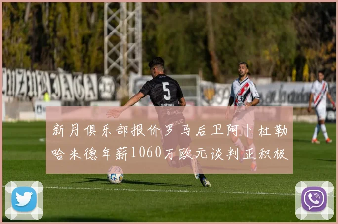 新月俱乐部报价罗马后卫阿卜杜勒哈米德年薪1060万欧元谈判正积极进行中