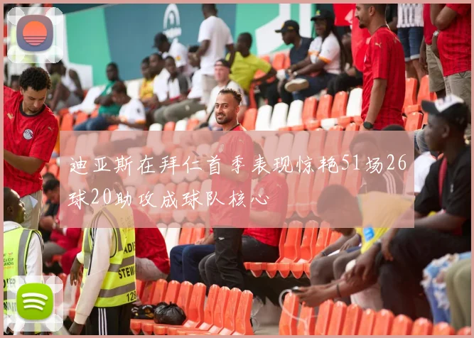 迪亚斯在拜仁首季表现惊艳51场26球20助攻成球队核心