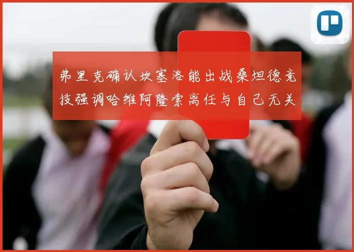 弗里克确认坎塞洛能出战桑坦德竞技强调哈维阿隆索离任与自己无关