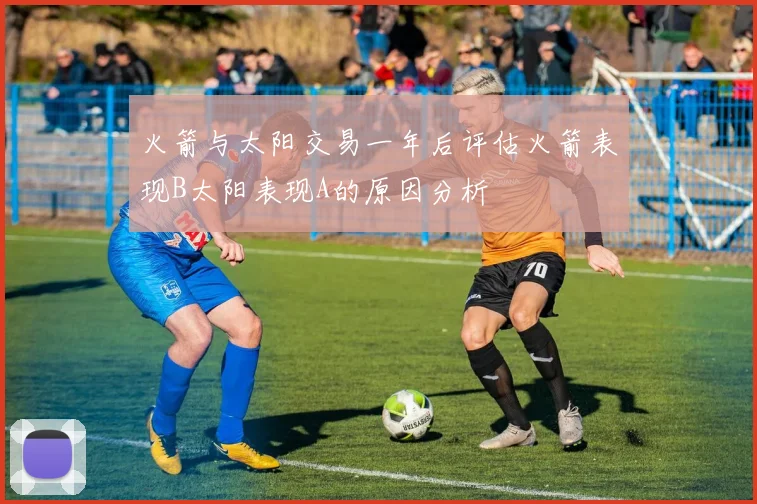 火箭与太阳交易一年后评估火箭表现B太阳表现A的原因分析