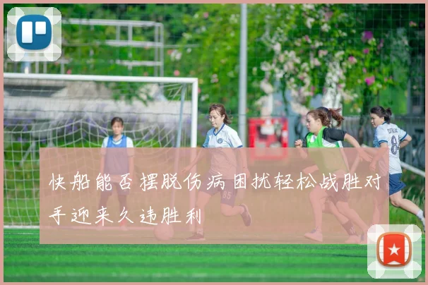 快船能否摆脱伤病困扰轻松战胜对手迎来久违胜利