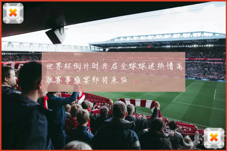 世界杯倒计时开启全球球迷热情高涨赛事盛宴即将来临
