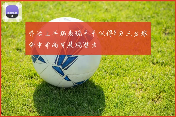 乔治上半场表现平平仅得8分三分球命中率尚可展现潜力