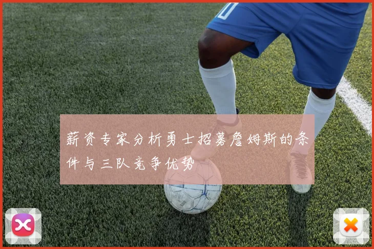 薪资专家分析勇士招募詹姆斯的条件与三队竞争优势