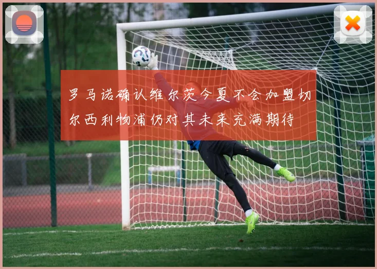 罗马诺确认维尔茨今夏不会加盟切尔西利物浦仍对其未来充满期待