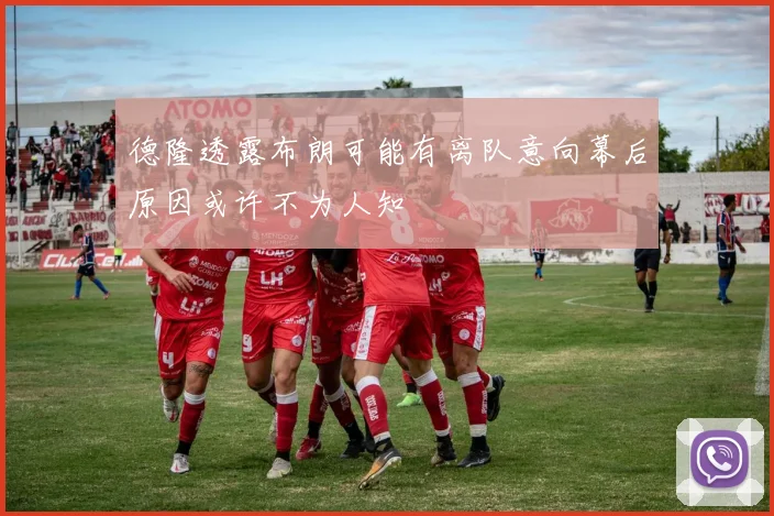 德隆透露布朗可能有离队意向幕后原因或许不为人知