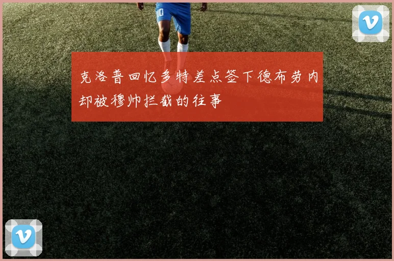 克洛普回忆多特差点签下德布劳内却被穆帅拦截的往事
